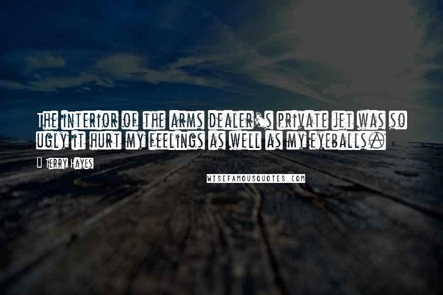 Terry Hayes Quotes: The interior of the arms dealer's private jet was so ugly it hurt my feelings as well as my eyeballs.