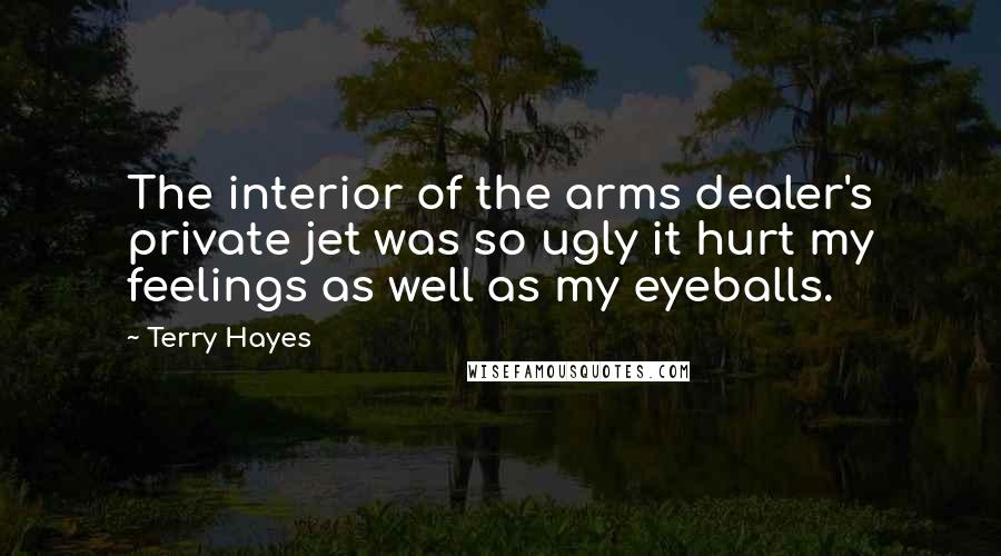 Terry Hayes Quotes: The interior of the arms dealer's private jet was so ugly it hurt my feelings as well as my eyeballs.