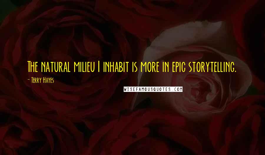 Terry Hayes Quotes: The natural milieu I inhabit is more in epic storytelling.