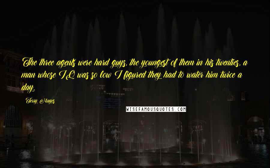 Terry Hayes Quotes: The three agents were hard guys, the youngest of them in his twenties, a man whose IQ was so low I figured they had to water him twice a day.