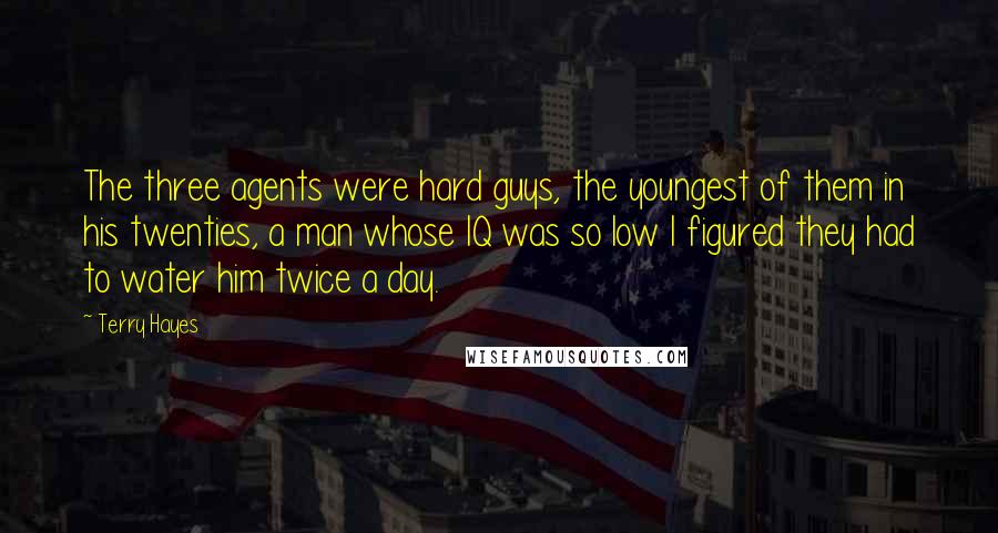 Terry Hayes Quotes: The three agents were hard guys, the youngest of them in his twenties, a man whose IQ was so low I figured they had to water him twice a day.