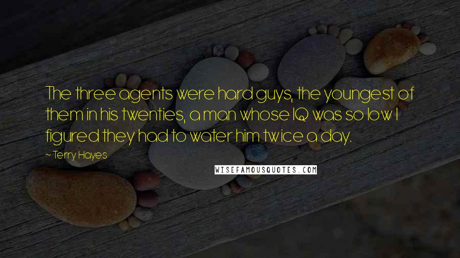 Terry Hayes Quotes: The three agents were hard guys, the youngest of them in his twenties, a man whose IQ was so low I figured they had to water him twice a day.