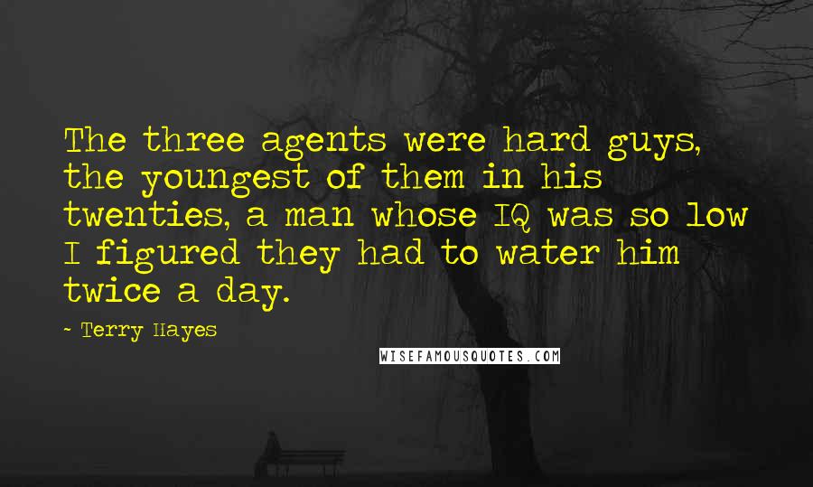 Terry Hayes Quotes: The three agents were hard guys, the youngest of them in his twenties, a man whose IQ was so low I figured they had to water him twice a day.