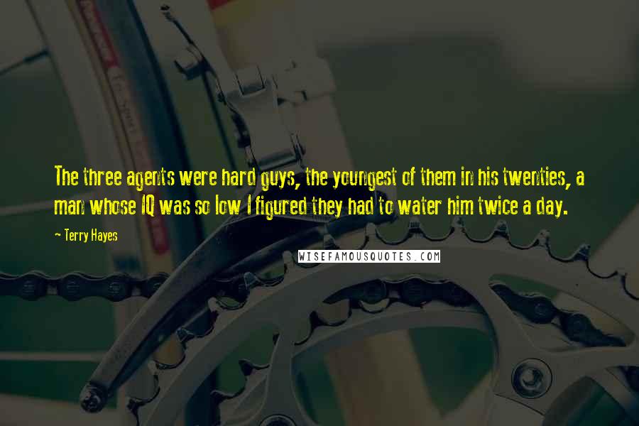 Terry Hayes Quotes: The three agents were hard guys, the youngest of them in his twenties, a man whose IQ was so low I figured they had to water him twice a day.