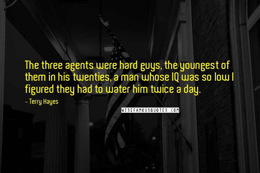 Terry Hayes Quotes: The three agents were hard guys, the youngest of them in his twenties, a man whose IQ was so low I figured they had to water him twice a day.