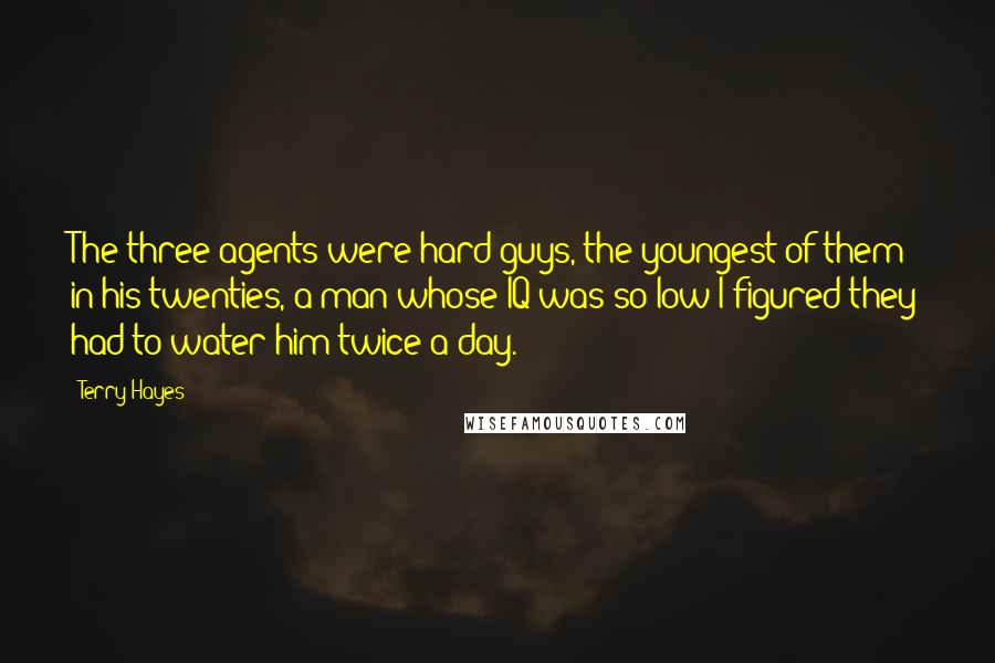 Terry Hayes Quotes: The three agents were hard guys, the youngest of them in his twenties, a man whose IQ was so low I figured they had to water him twice a day.