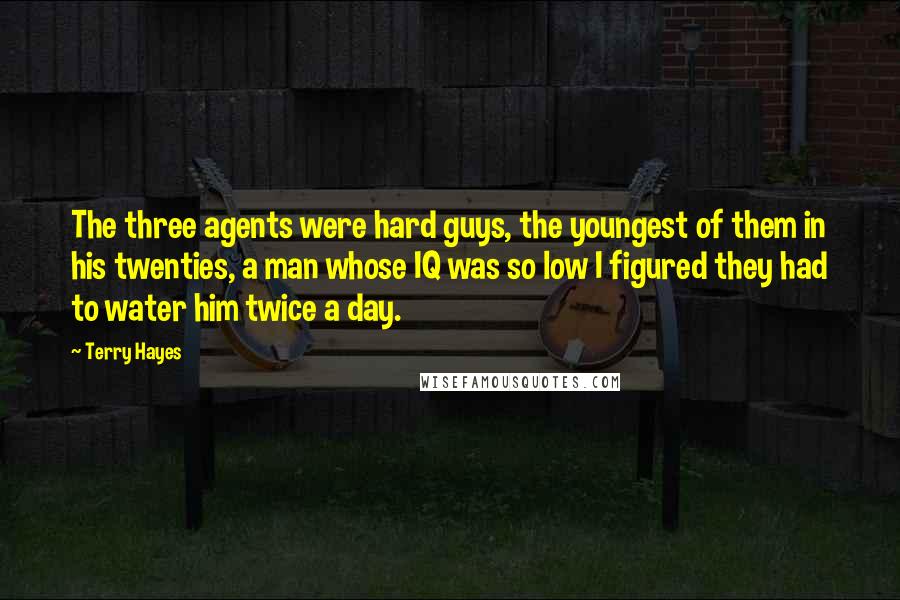 Terry Hayes Quotes: The three agents were hard guys, the youngest of them in his twenties, a man whose IQ was so low I figured they had to water him twice a day.