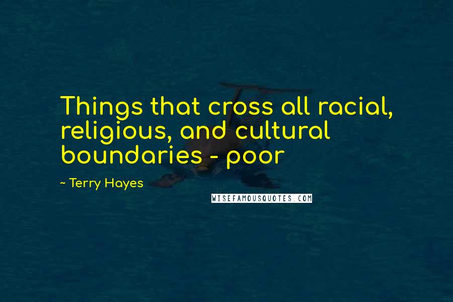 Terry Hayes Quotes: Things that cross all racial, religious, and cultural boundaries - poor