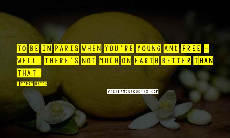 Terry Hayes Quotes: to be in Paris when you're young and free - well, there's not much on earth better than that.