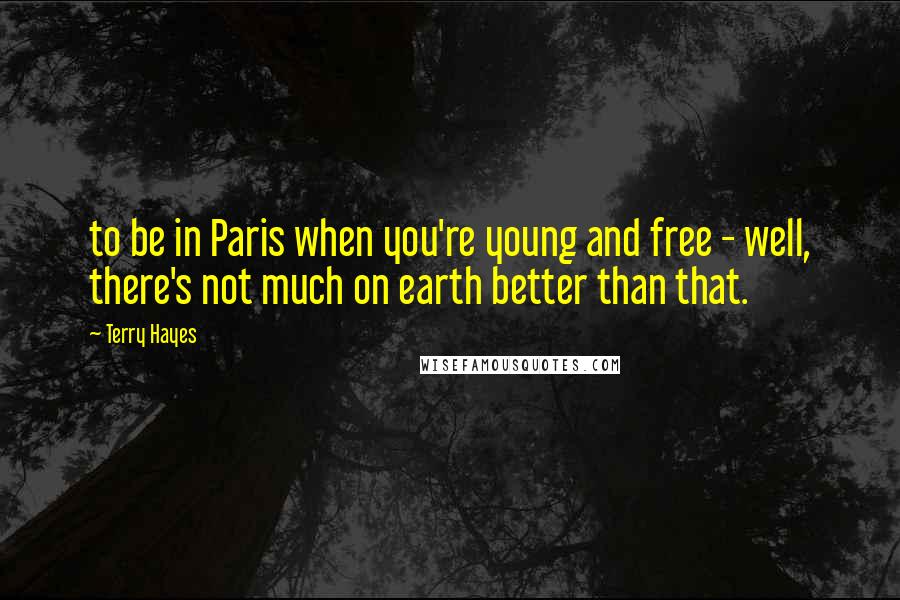 Terry Hayes Quotes: to be in Paris when you're young and free - well, there's not much on earth better than that.