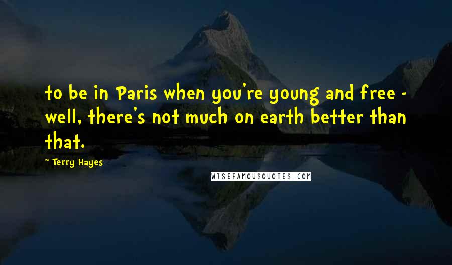 Terry Hayes Quotes: to be in Paris when you're young and free - well, there's not much on earth better than that.