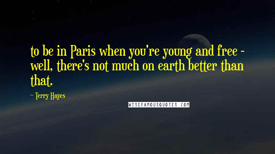 Terry Hayes Quotes: to be in Paris when you're young and free - well, there's not much on earth better than that.