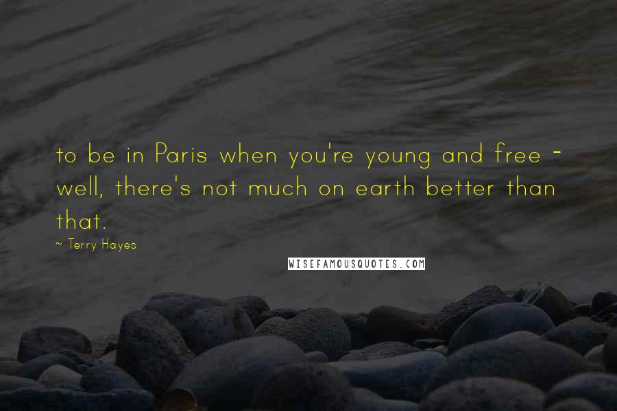 Terry Hayes Quotes: to be in Paris when you're young and free - well, there's not much on earth better than that.