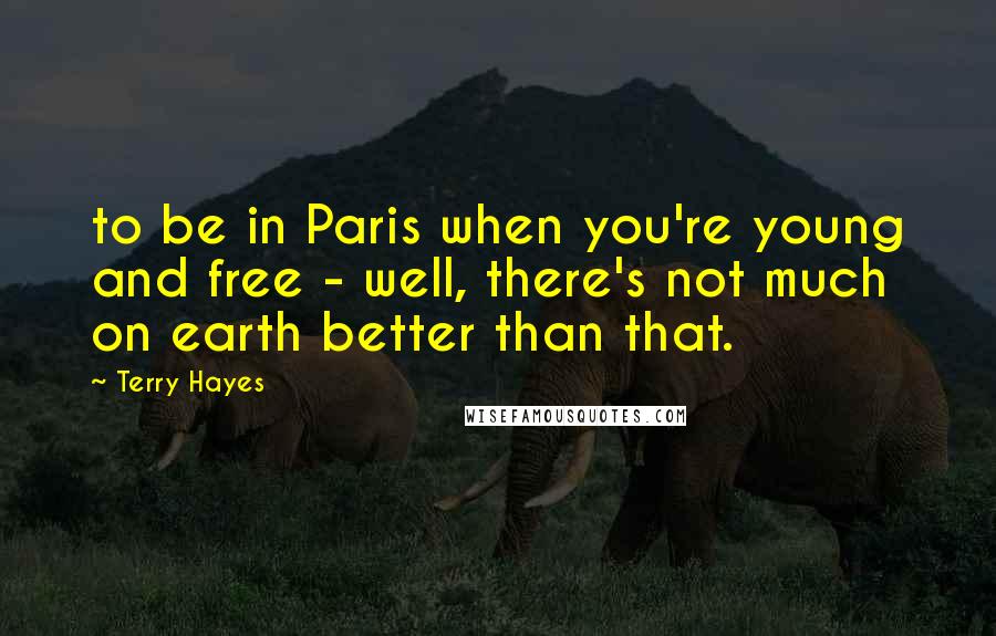 Terry Hayes Quotes: to be in Paris when you're young and free - well, there's not much on earth better than that.