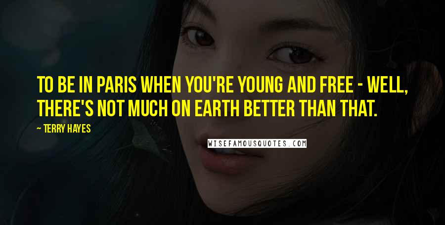 Terry Hayes Quotes: to be in Paris when you're young and free - well, there's not much on earth better than that.