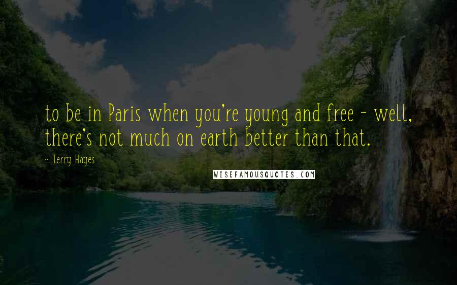 Terry Hayes Quotes: to be in Paris when you're young and free - well, there's not much on earth better than that.