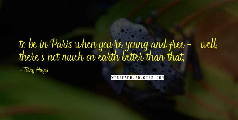 Terry Hayes Quotes: to be in Paris when you're young and free - well, there's not much on earth better than that.