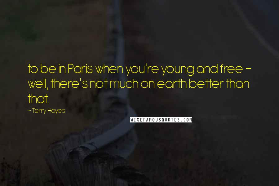 Terry Hayes Quotes: to be in Paris when you're young and free - well, there's not much on earth better than that.