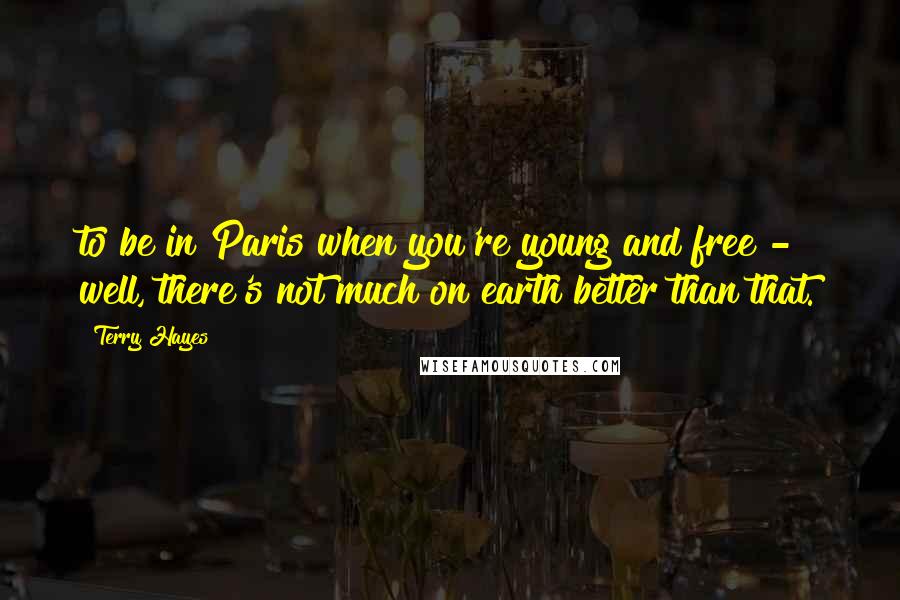 Terry Hayes Quotes: to be in Paris when you're young and free - well, there's not much on earth better than that.