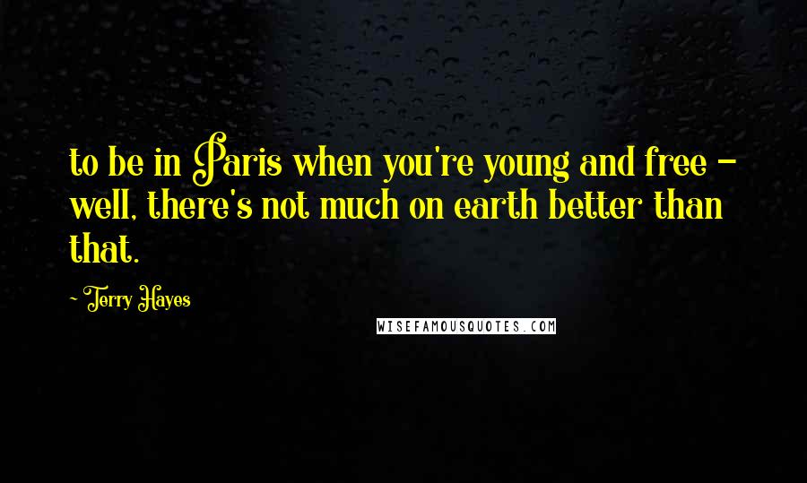 Terry Hayes Quotes: to be in Paris when you're young and free - well, there's not much on earth better than that.