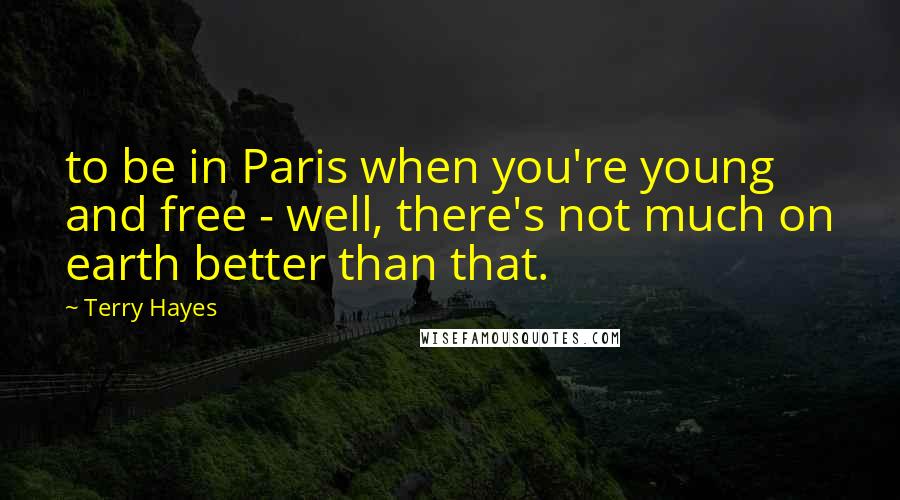 Terry Hayes Quotes: to be in Paris when you're young and free - well, there's not much on earth better than that.