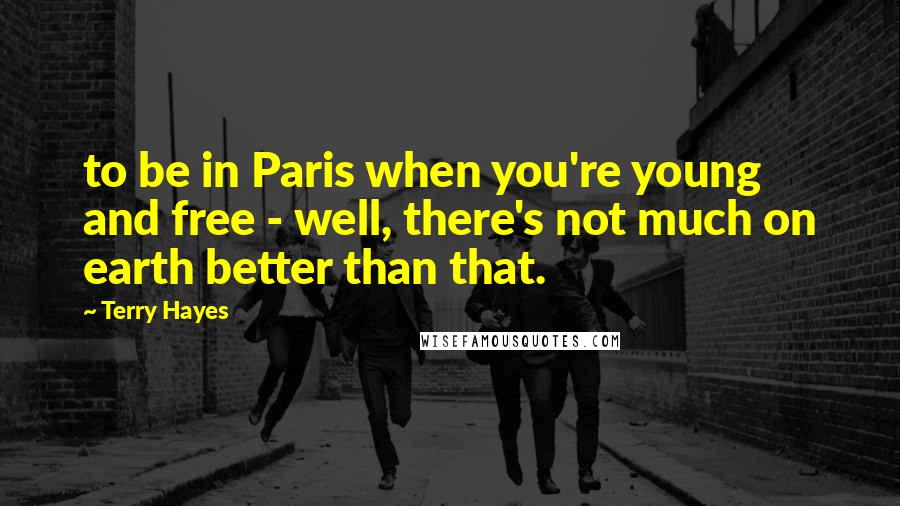 Terry Hayes Quotes: to be in Paris when you're young and free - well, there's not much on earth better than that.