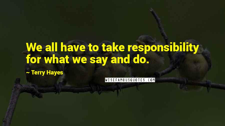 Terry Hayes Quotes: We all have to take responsibility for what we say and do.