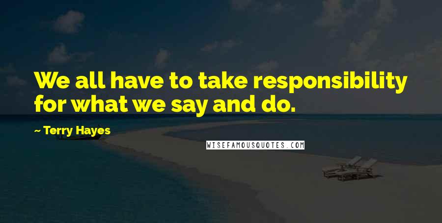 Terry Hayes Quotes: We all have to take responsibility for what we say and do.
