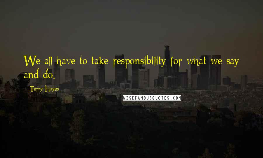 Terry Hayes Quotes: We all have to take responsibility for what we say and do.