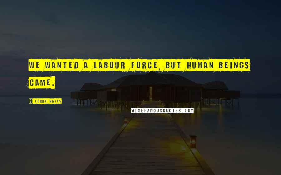 Terry Hayes Quotes: We wanted a labour force, but human beings came.