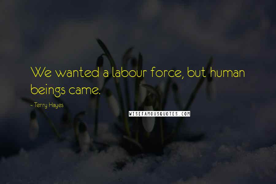 Terry Hayes Quotes: We wanted a labour force, but human beings came.