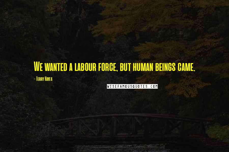 Terry Hayes Quotes: We wanted a labour force, but human beings came.