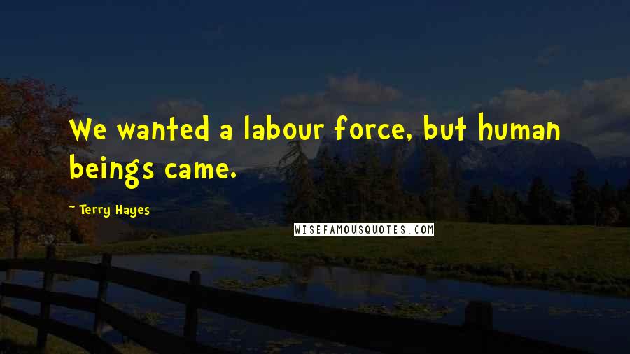 Terry Hayes Quotes: We wanted a labour force, but human beings came.