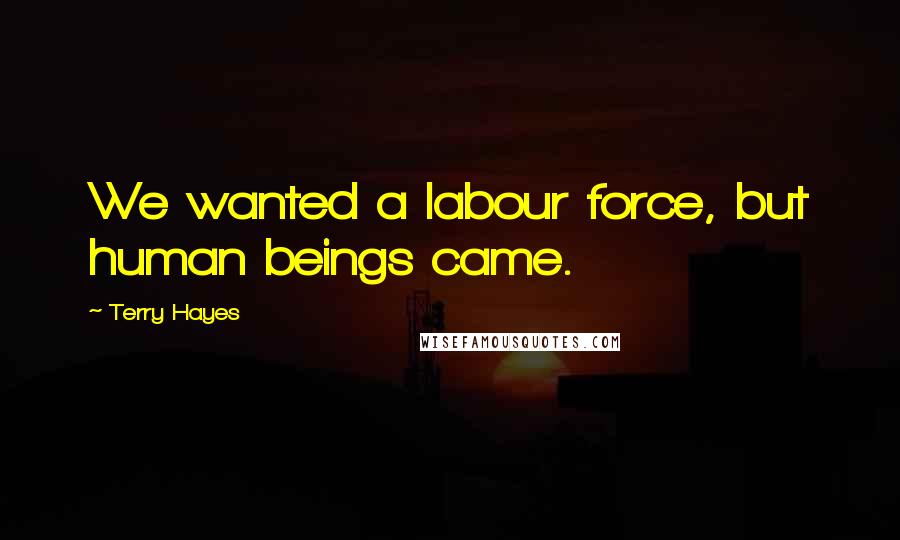Terry Hayes Quotes: We wanted a labour force, but human beings came.