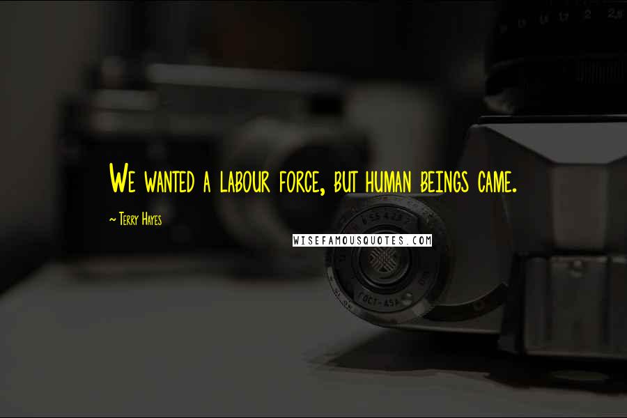 Terry Hayes Quotes: We wanted a labour force, but human beings came.