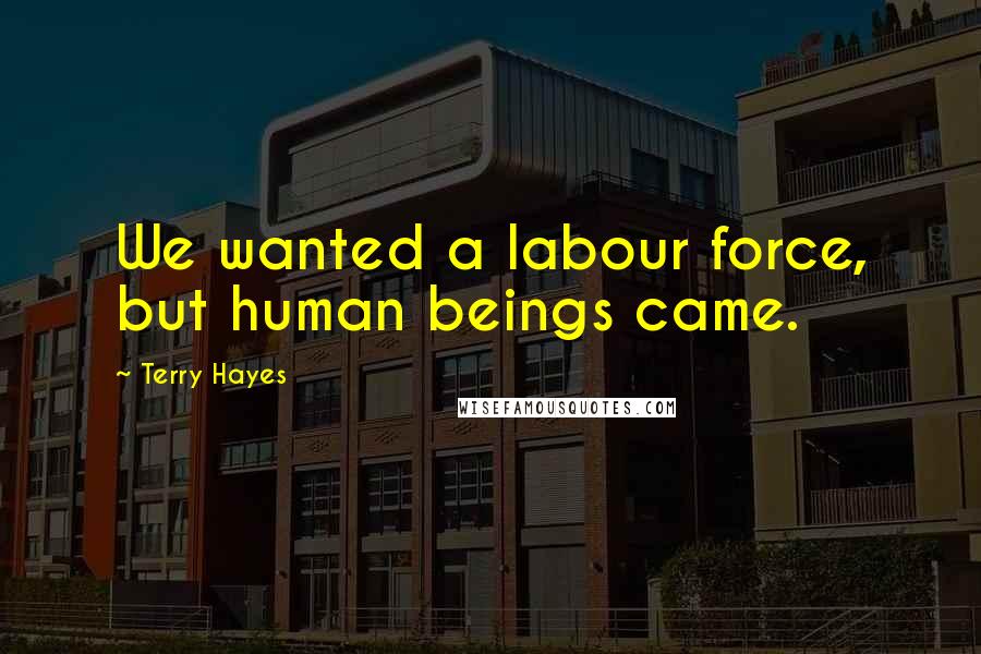 Terry Hayes Quotes: We wanted a labour force, but human beings came.