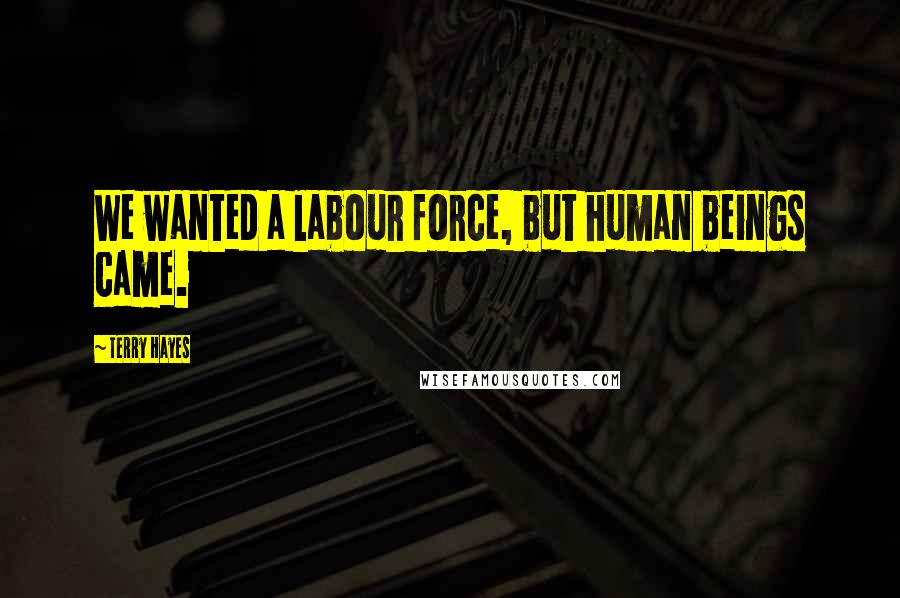 Terry Hayes Quotes: We wanted a labour force, but human beings came.