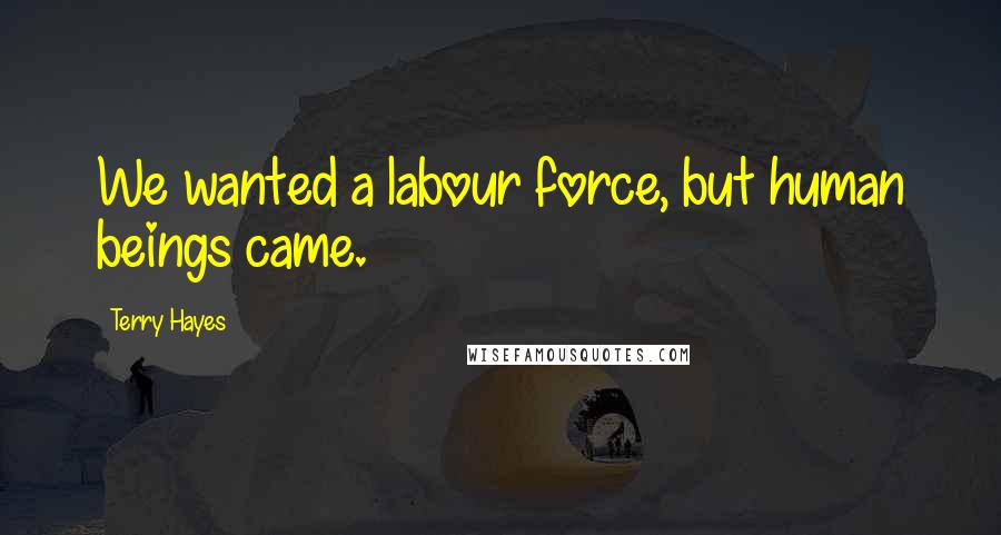 Terry Hayes Quotes: We wanted a labour force, but human beings came.
