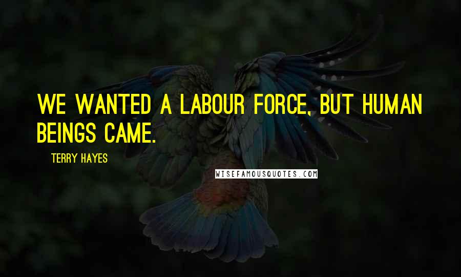 Terry Hayes Quotes: We wanted a labour force, but human beings came.