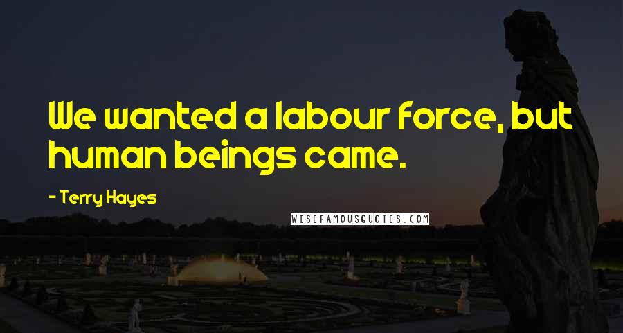 Terry Hayes Quotes: We wanted a labour force, but human beings came.