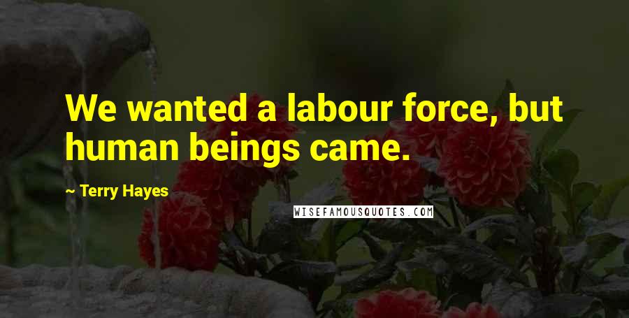 Terry Hayes Quotes: We wanted a labour force, but human beings came.