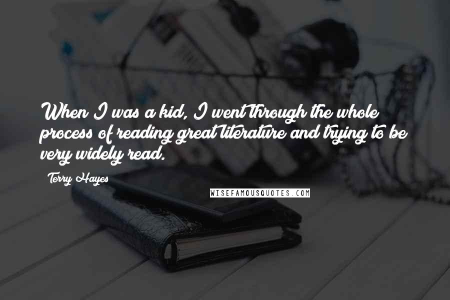 Terry Hayes Quotes: When I was a kid, I went through the whole process of reading great literature and trying to be very widely read.