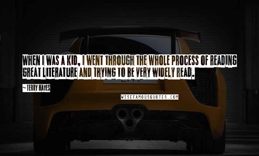 Terry Hayes Quotes: When I was a kid, I went through the whole process of reading great literature and trying to be very widely read.