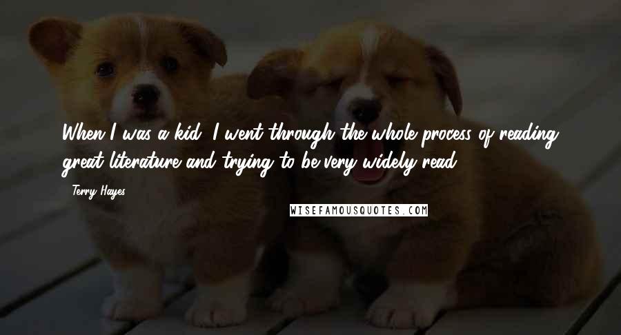 Terry Hayes Quotes: When I was a kid, I went through the whole process of reading great literature and trying to be very widely read.