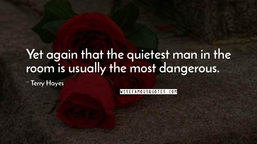 Terry Hayes Quotes: Yet again that the quietest man in the room is usually the most dangerous.