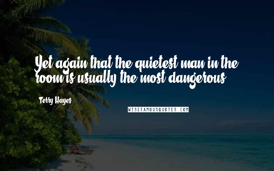 Terry Hayes Quotes: Yet again that the quietest man in the room is usually the most dangerous.