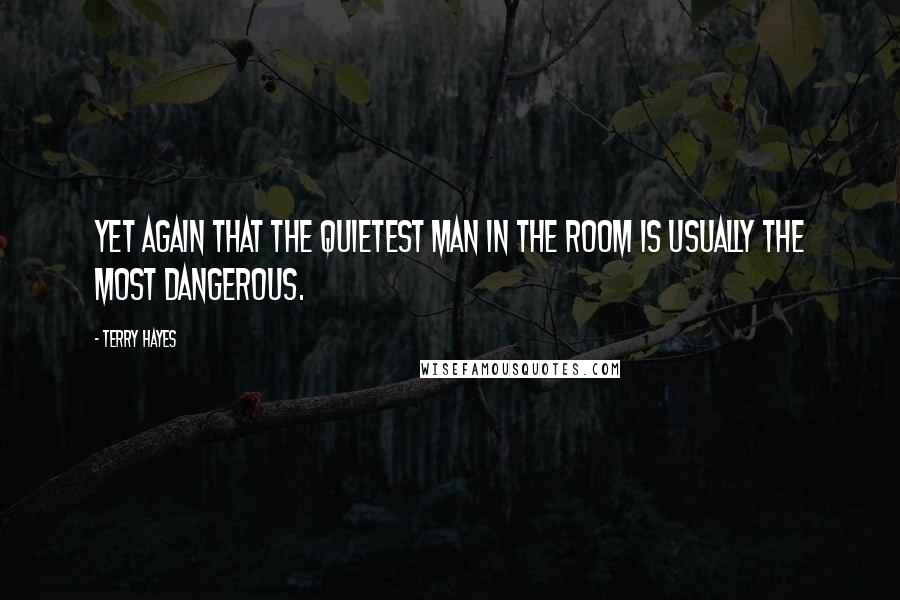 Terry Hayes Quotes: Yet again that the quietest man in the room is usually the most dangerous.