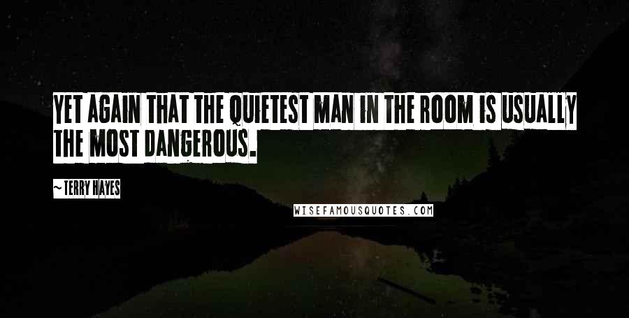 Terry Hayes Quotes: Yet again that the quietest man in the room is usually the most dangerous.