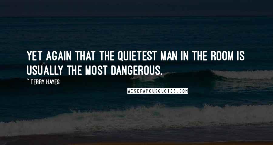 Terry Hayes Quotes: Yet again that the quietest man in the room is usually the most dangerous.