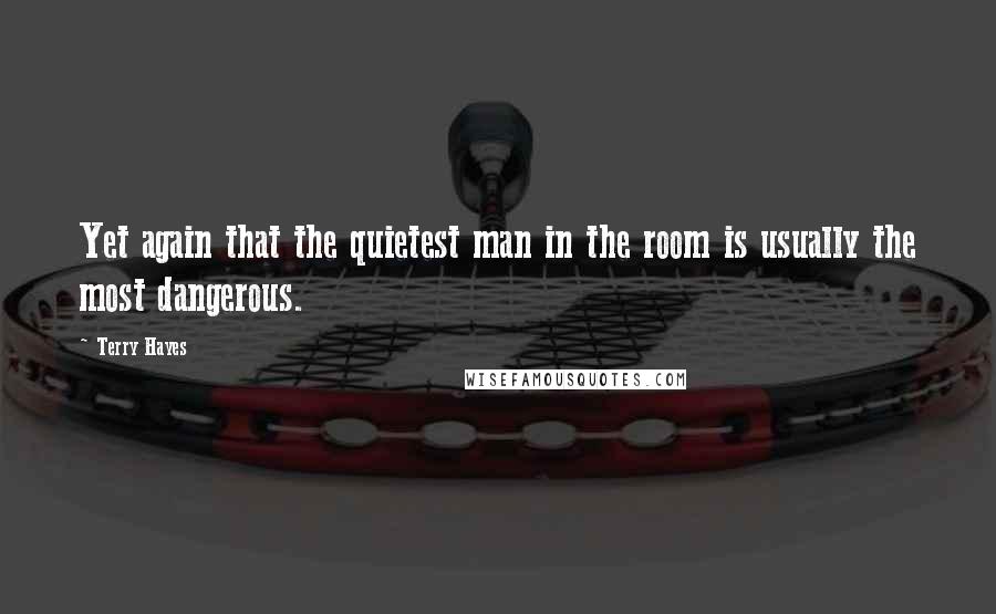 Terry Hayes Quotes: Yet again that the quietest man in the room is usually the most dangerous.